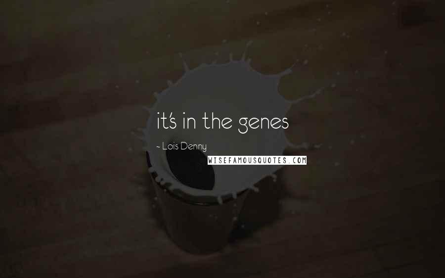 Lois Denny Quotes: it's in the genes