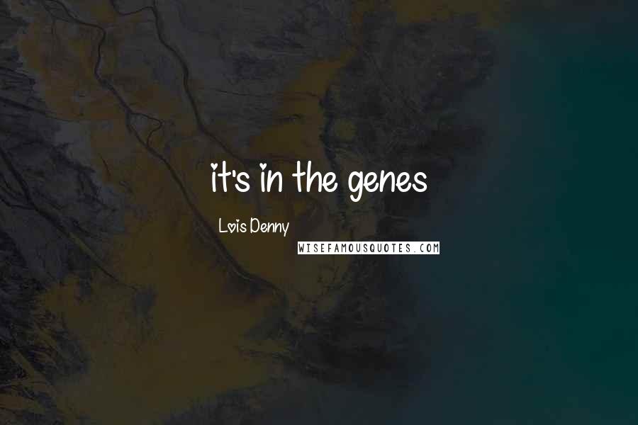 Lois Denny Quotes: it's in the genes