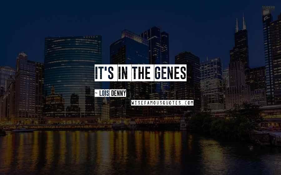 Lois Denny Quotes: it's in the genes