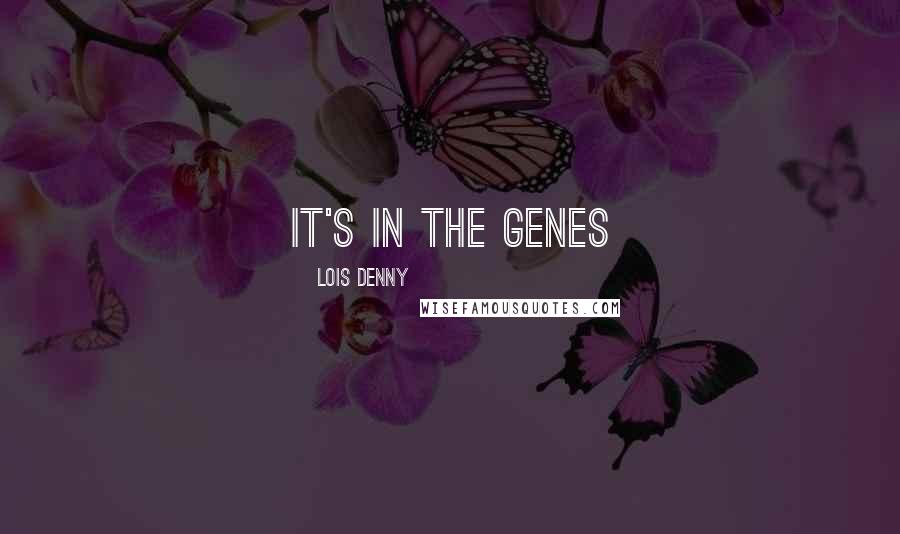 Lois Denny Quotes: it's in the genes