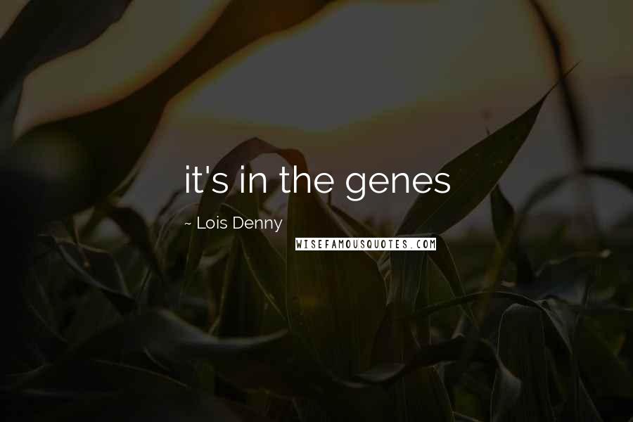 Lois Denny Quotes: it's in the genes