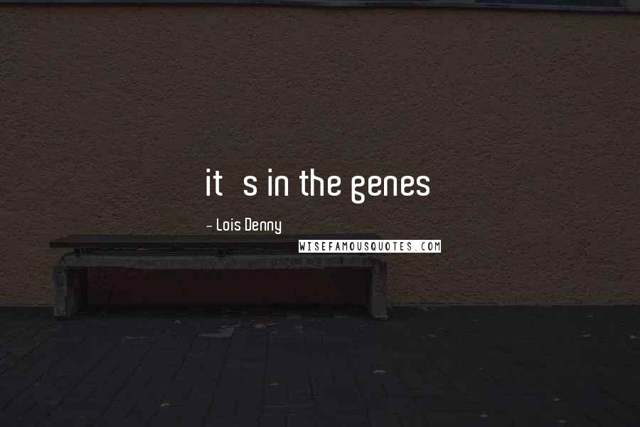 Lois Denny Quotes: it's in the genes