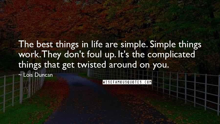 Lois Duncan Quotes: The best things in life are simple. Simple things work. They don't foul up. It's the complicated things that get twisted around on you.