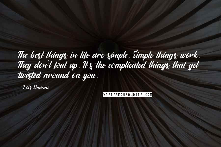 Lois Duncan Quotes: The best things in life are simple. Simple things work. They don't foul up. It's the complicated things that get twisted around on you.