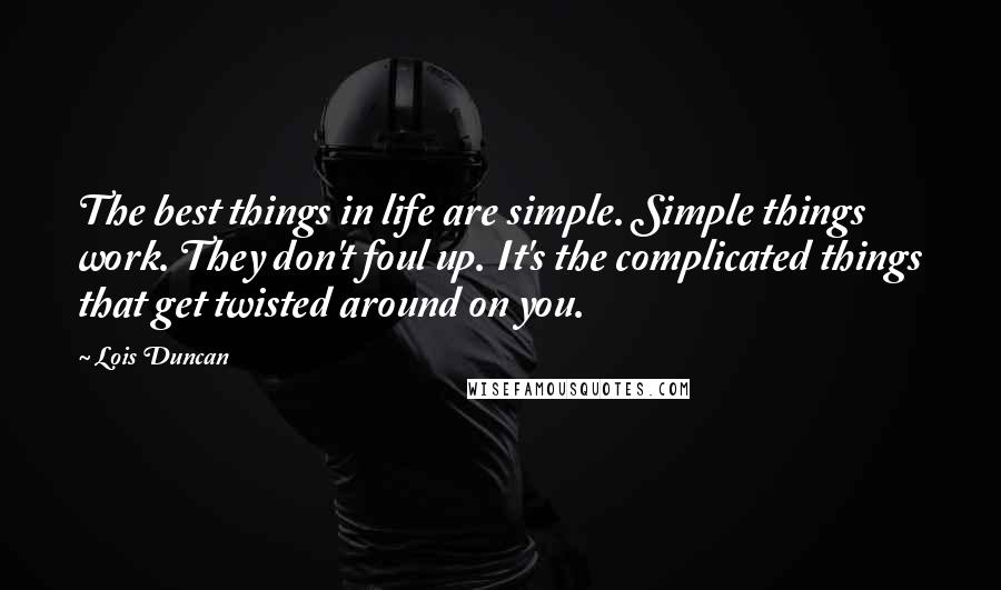 Lois Duncan Quotes: The best things in life are simple. Simple things work. They don't foul up. It's the complicated things that get twisted around on you.