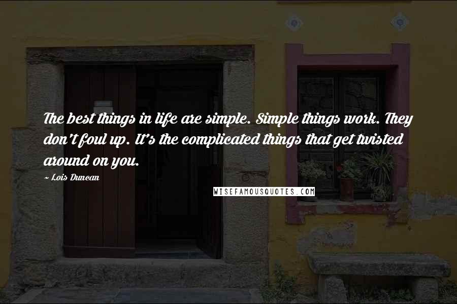 Lois Duncan Quotes: The best things in life are simple. Simple things work. They don't foul up. It's the complicated things that get twisted around on you.