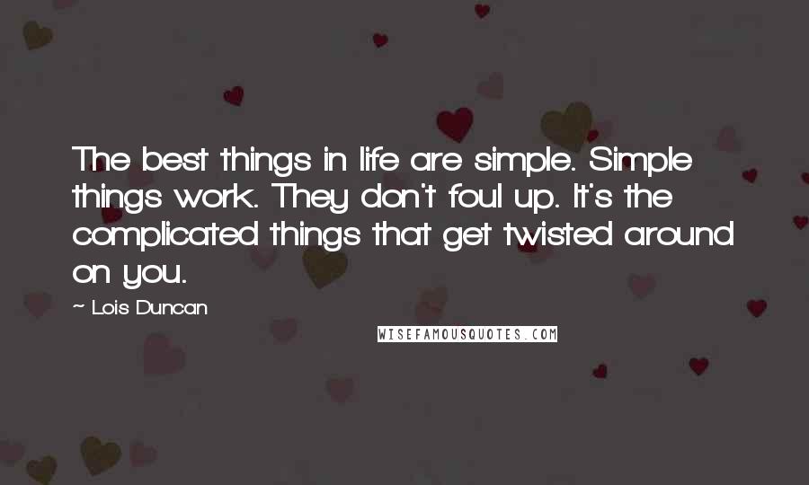 Lois Duncan Quotes: The best things in life are simple. Simple things work. They don't foul up. It's the complicated things that get twisted around on you.