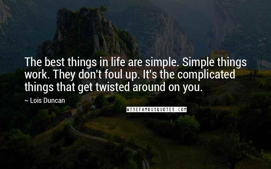 Lois Duncan Quotes: The best things in life are simple. Simple things work. They don't foul up. It's the complicated things that get twisted around on you.