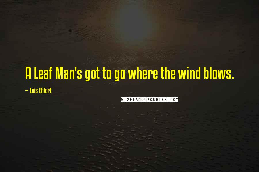 Lois Ehlert Quotes: A Leaf Man's got to go where the wind blows.