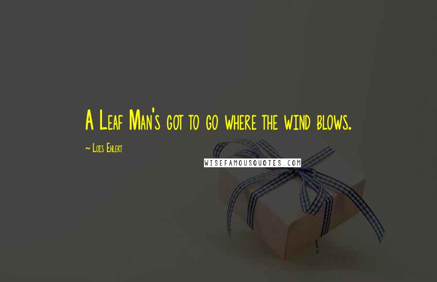 Lois Ehlert Quotes: A Leaf Man's got to go where the wind blows.