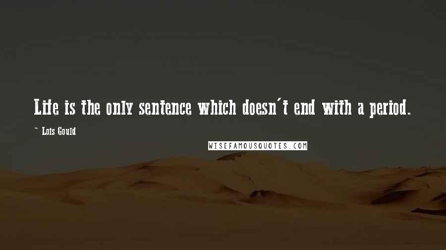 Lois Gould Quotes: Life is the only sentence which doesn't end with a period.