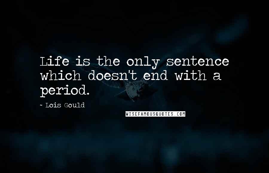 Lois Gould Quotes: Life is the only sentence which doesn't end with a period.