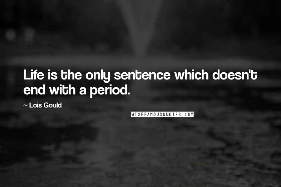 Lois Gould Quotes: Life is the only sentence which doesn't end with a period.