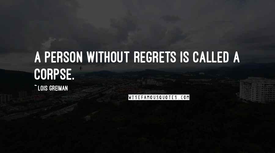 Lois Greiman Quotes: A person without regrets is called a corpse.