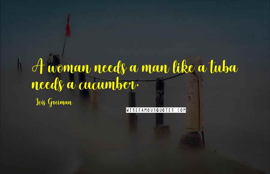 Lois Greiman Quotes: A woman needs a man like a tuba needs a cucumber.