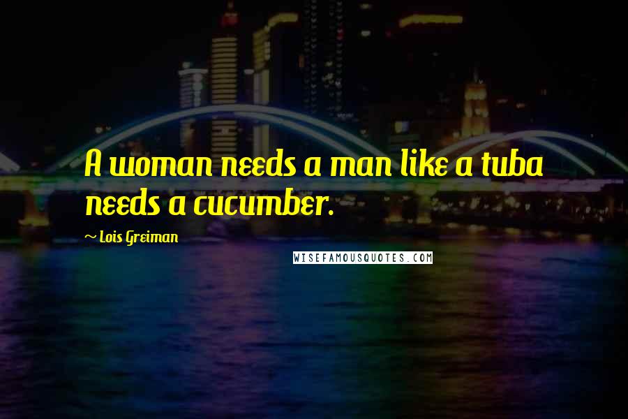 Lois Greiman Quotes: A woman needs a man like a tuba needs a cucumber.