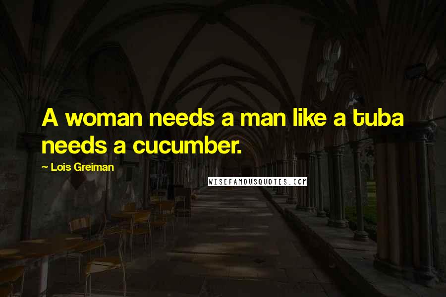 Lois Greiman Quotes: A woman needs a man like a tuba needs a cucumber.