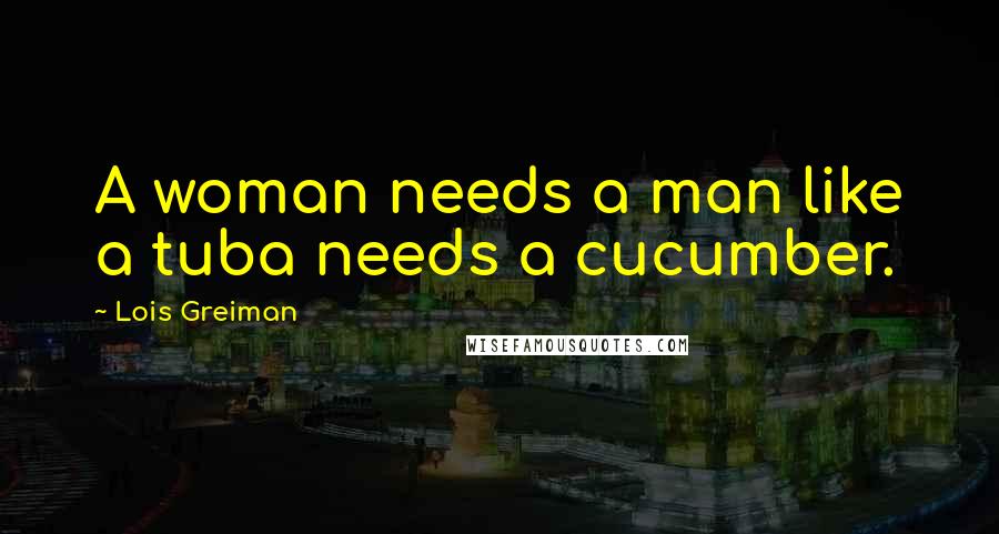 Lois Greiman Quotes: A woman needs a man like a tuba needs a cucumber.