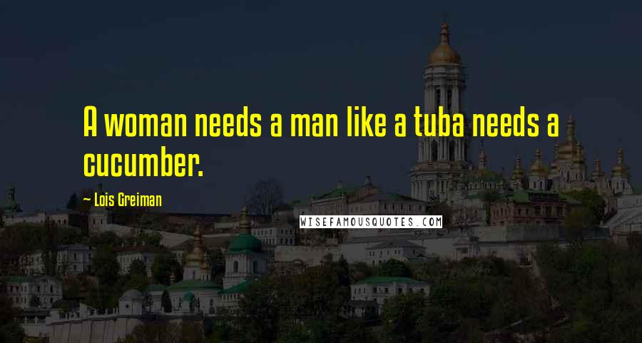 Lois Greiman Quotes: A woman needs a man like a tuba needs a cucumber.