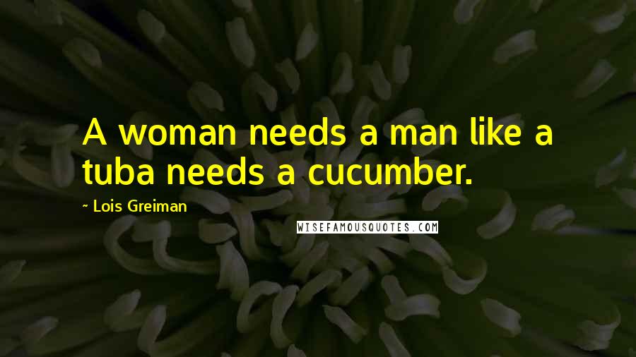 Lois Greiman Quotes: A woman needs a man like a tuba needs a cucumber.