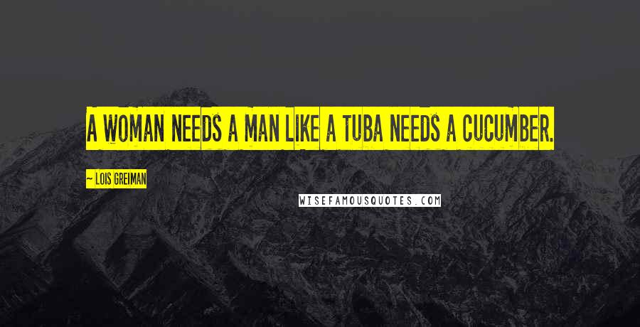 Lois Greiman Quotes: A woman needs a man like a tuba needs a cucumber.