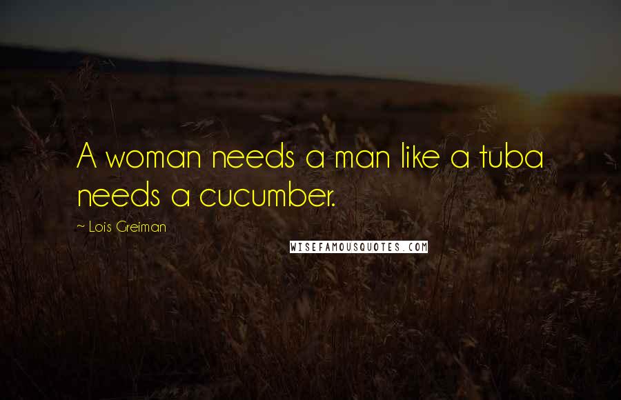 Lois Greiman Quotes: A woman needs a man like a tuba needs a cucumber.