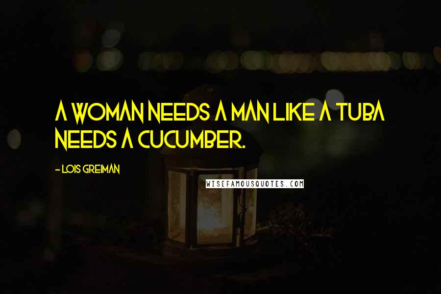 Lois Greiman Quotes: A woman needs a man like a tuba needs a cucumber.