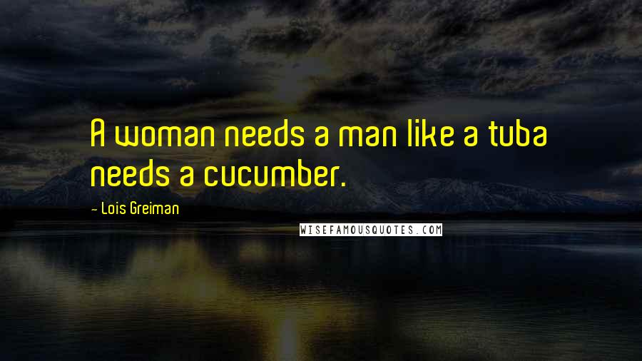 Lois Greiman Quotes: A woman needs a man like a tuba needs a cucumber.