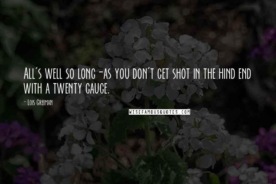 Lois Greiman Quotes: All's well so long-as you don't get shot in the hind end with a twenty gauge.