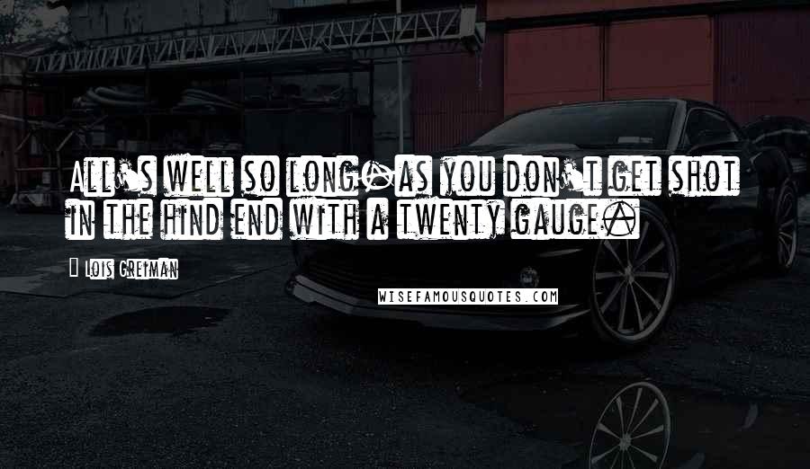 Lois Greiman Quotes: All's well so long-as you don't get shot in the hind end with a twenty gauge.