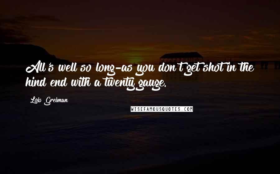 Lois Greiman Quotes: All's well so long-as you don't get shot in the hind end with a twenty gauge.