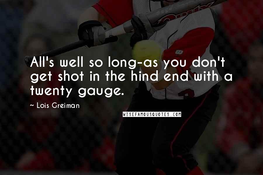 Lois Greiman Quotes: All's well so long-as you don't get shot in the hind end with a twenty gauge.