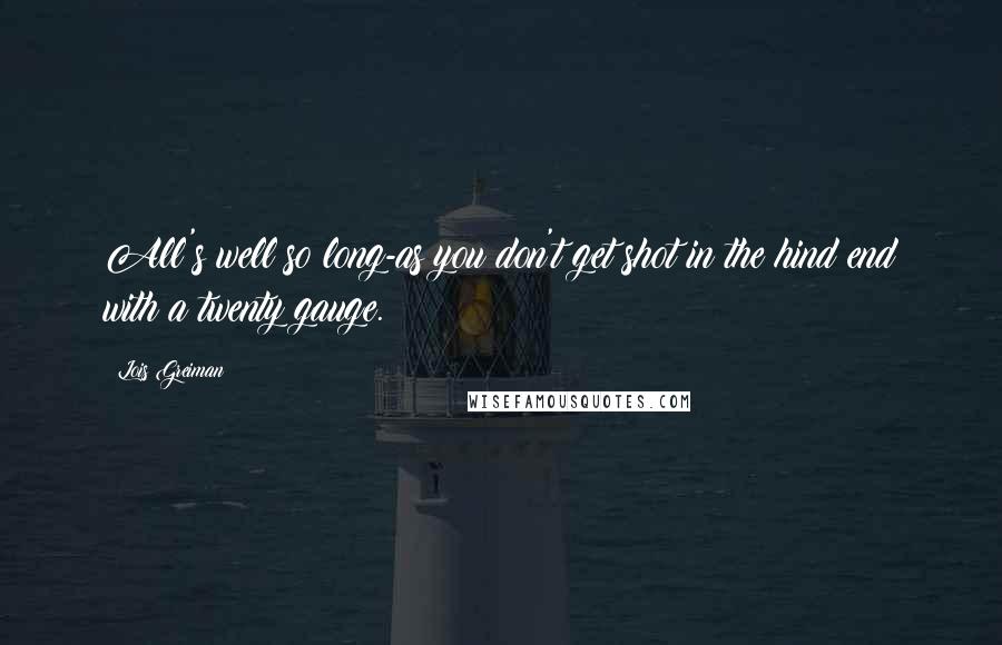 Lois Greiman Quotes: All's well so long-as you don't get shot in the hind end with a twenty gauge.