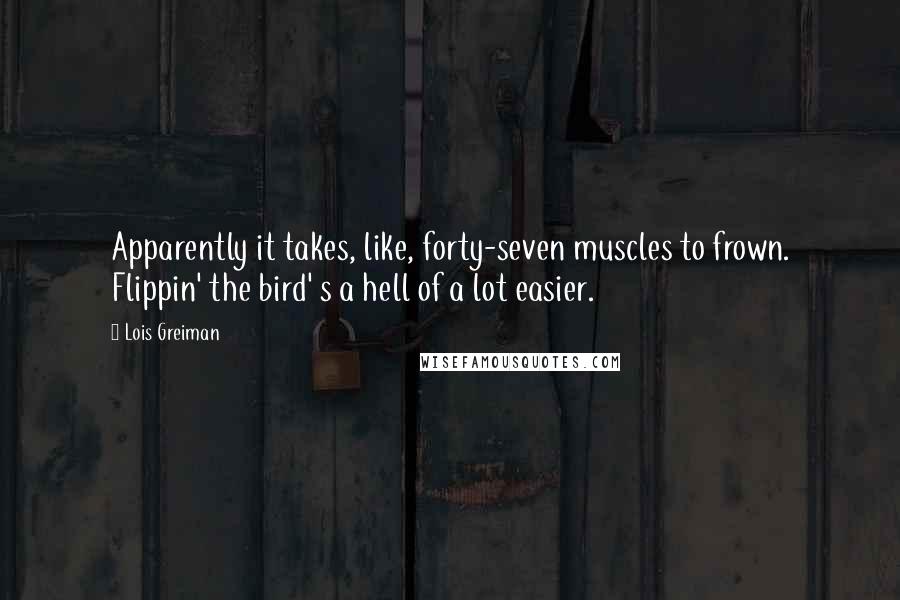 Lois Greiman Quotes: Apparently it takes, like, forty-seven muscles to frown. Flippin' the bird' s a hell of a lot easier.