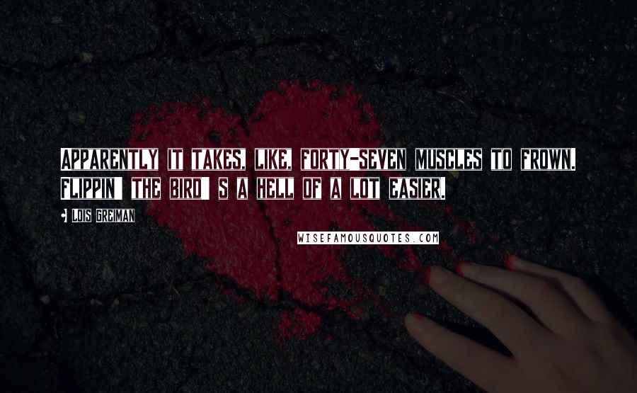 Lois Greiman Quotes: Apparently it takes, like, forty-seven muscles to frown. Flippin' the bird' s a hell of a lot easier.