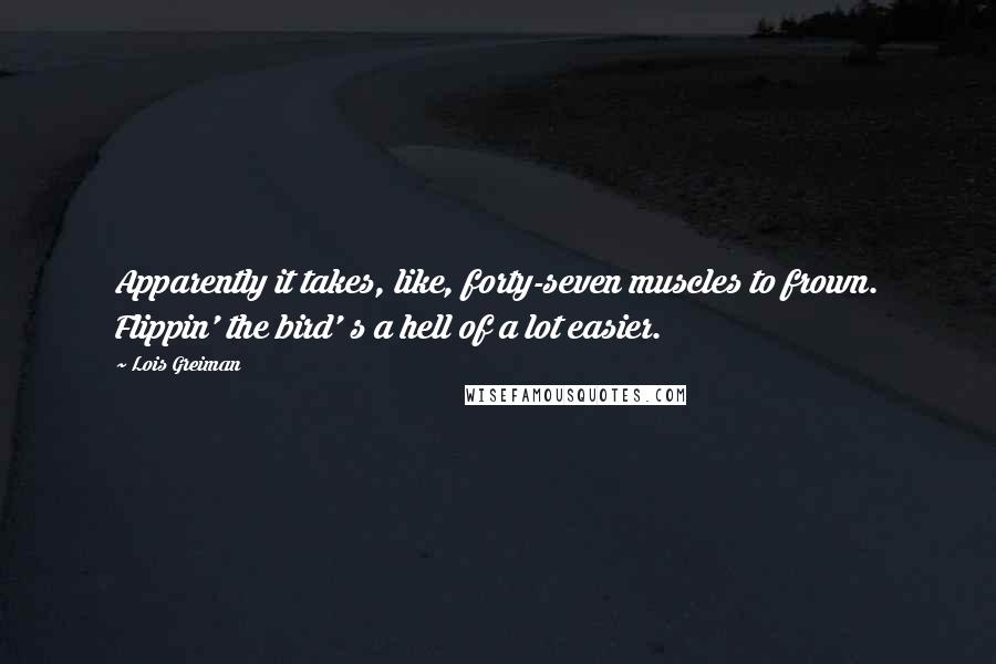 Lois Greiman Quotes: Apparently it takes, like, forty-seven muscles to frown. Flippin' the bird' s a hell of a lot easier.