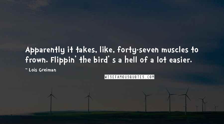 Lois Greiman Quotes: Apparently it takes, like, forty-seven muscles to frown. Flippin' the bird' s a hell of a lot easier.