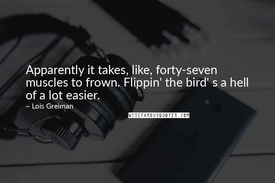 Lois Greiman Quotes: Apparently it takes, like, forty-seven muscles to frown. Flippin' the bird' s a hell of a lot easier.