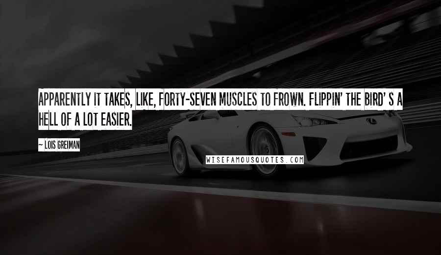Lois Greiman Quotes: Apparently it takes, like, forty-seven muscles to frown. Flippin' the bird' s a hell of a lot easier.