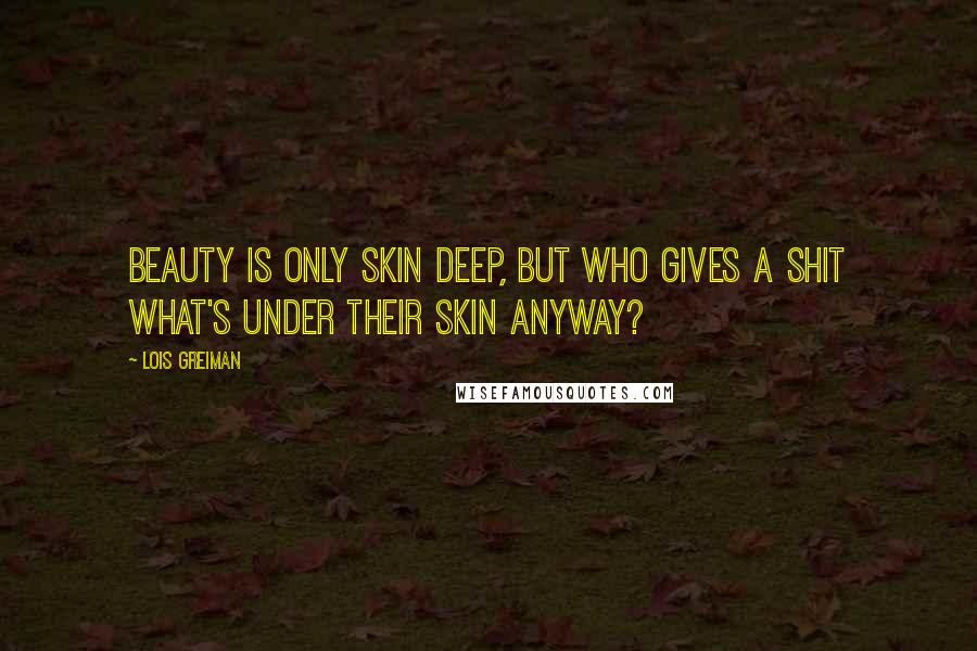 Lois Greiman Quotes: Beauty is only skin deep, but who gives a shit what's under their skin anyway?