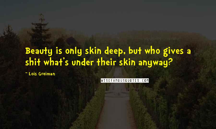 Lois Greiman Quotes: Beauty is only skin deep, but who gives a shit what's under their skin anyway?