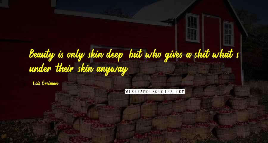 Lois Greiman Quotes: Beauty is only skin deep, but who gives a shit what's under their skin anyway?