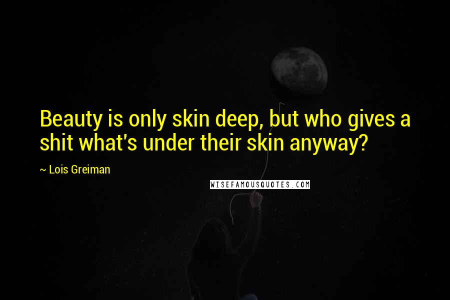 Lois Greiman Quotes: Beauty is only skin deep, but who gives a shit what's under their skin anyway?