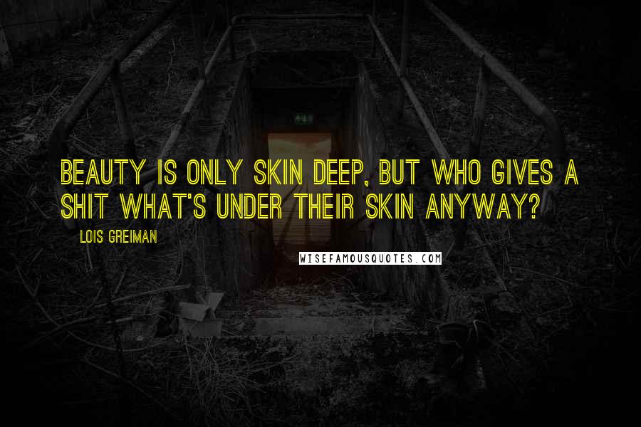 Lois Greiman Quotes: Beauty is only skin deep, but who gives a shit what's under their skin anyway?