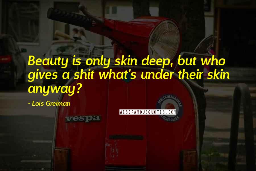 Lois Greiman Quotes: Beauty is only skin deep, but who gives a shit what's under their skin anyway?