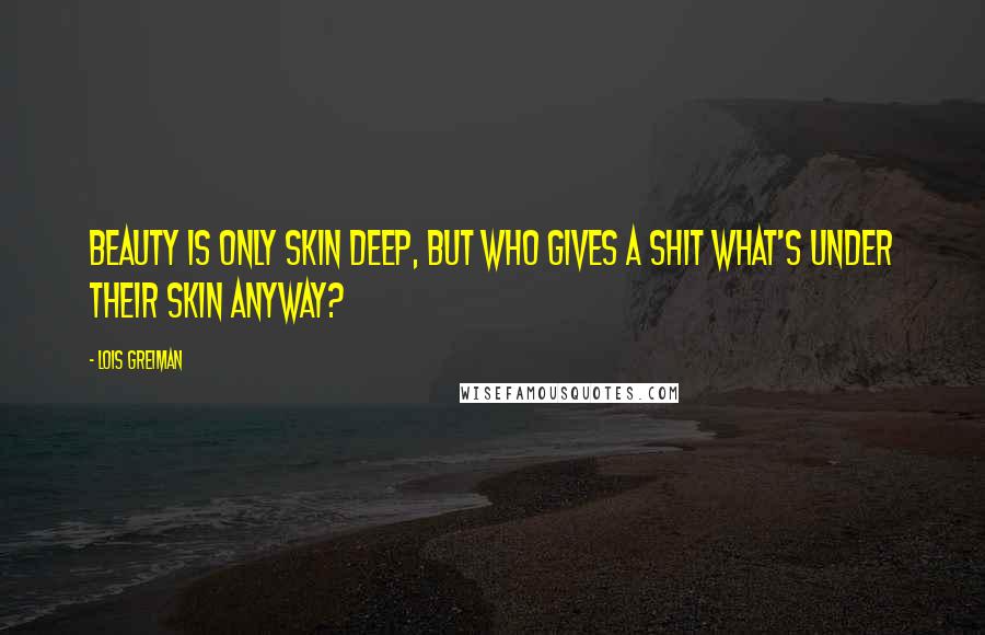 Lois Greiman Quotes: Beauty is only skin deep, but who gives a shit what's under their skin anyway?