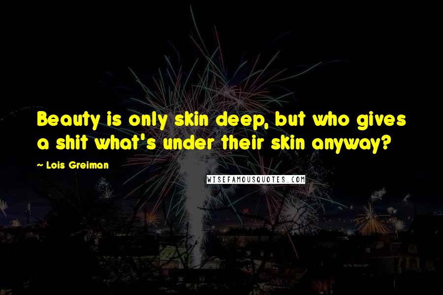 Lois Greiman Quotes: Beauty is only skin deep, but who gives a shit what's under their skin anyway?