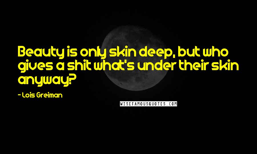 Lois Greiman Quotes: Beauty is only skin deep, but who gives a shit what's under their skin anyway?