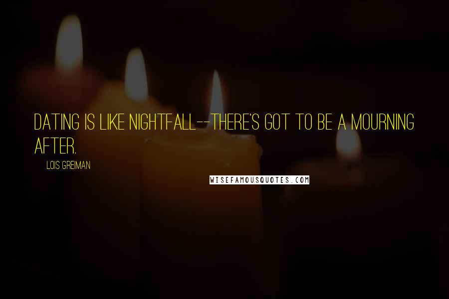 Lois Greiman Quotes: Dating is like nightfall--there's got to be a mourning after.