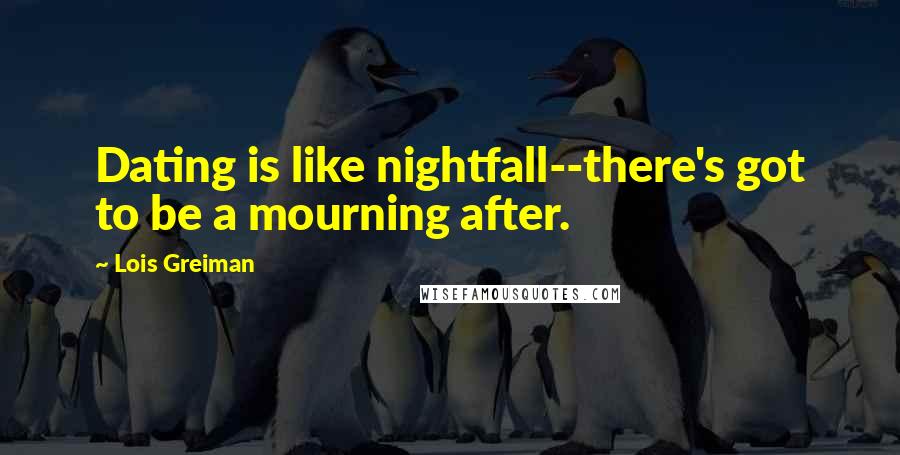 Lois Greiman Quotes: Dating is like nightfall--there's got to be a mourning after.